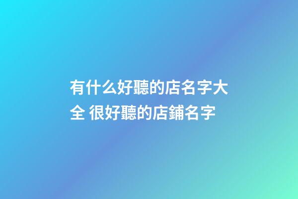 有什么好聽的店名字大全 很好聽的店鋪名字-第1張-店鋪起名-玄機派
